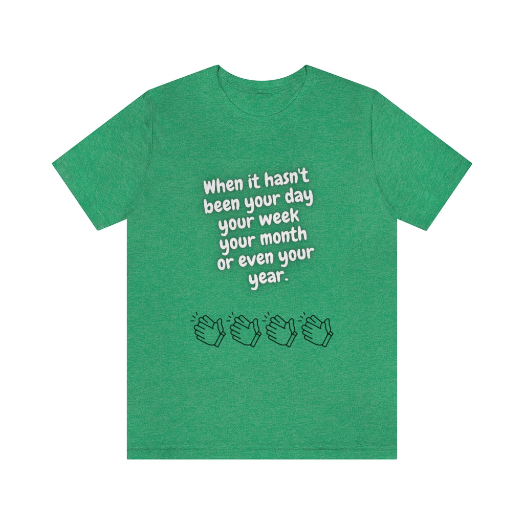 When It Hasn't Been Your Day, Week, Month, or Even Your Year Unisex Jersey Short Sleeve Tee
