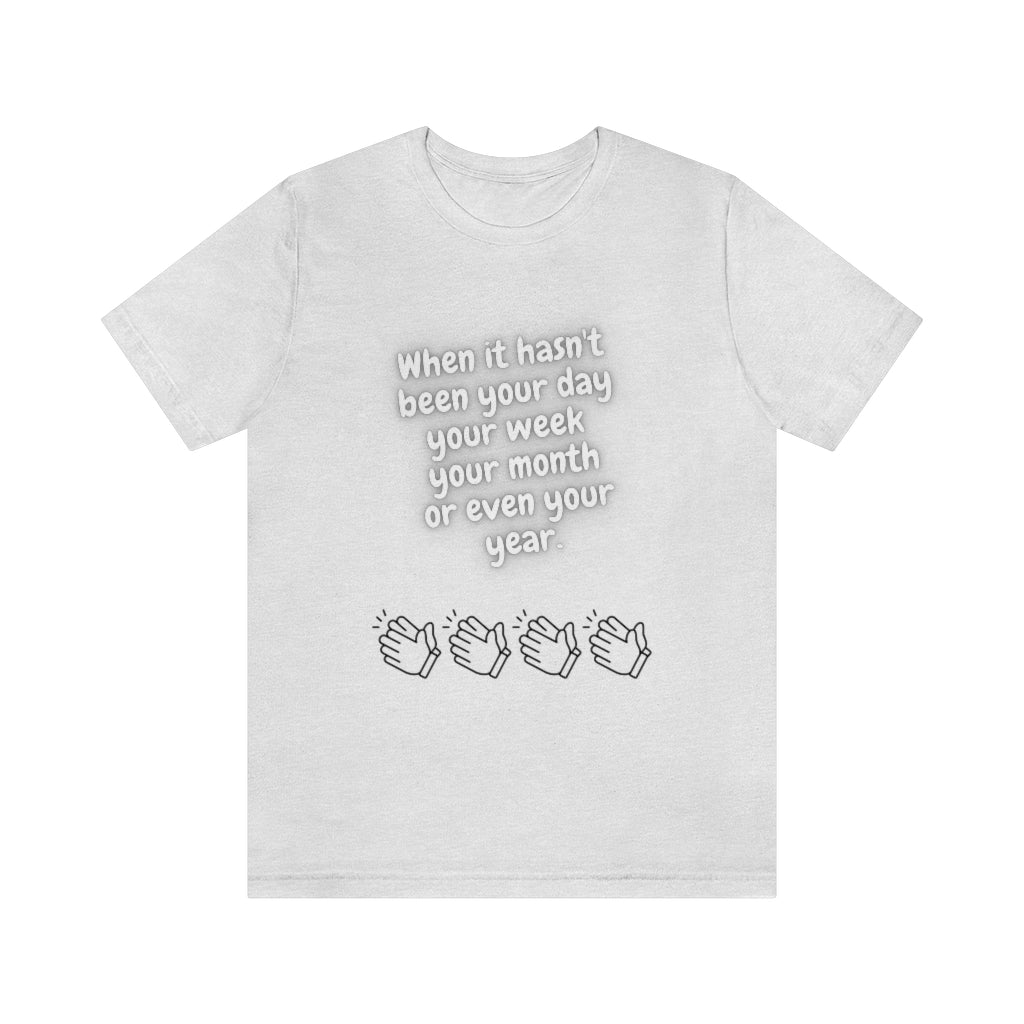 When It Hasn't Been Your Day, Week, Month, or Even Your Year Unisex Jersey Short Sleeve Tee