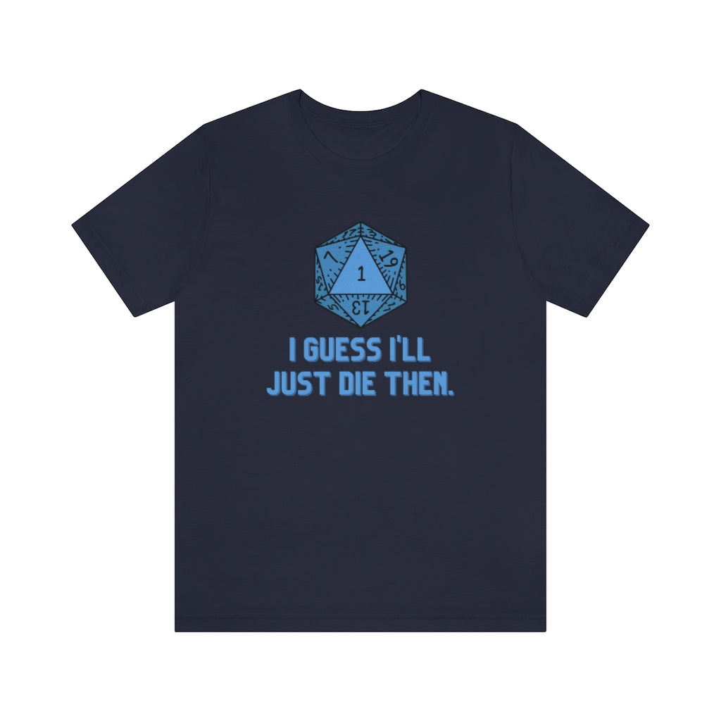 I Guess I'll Just Die Then Unisex Jersey Short Sleeve Tee
