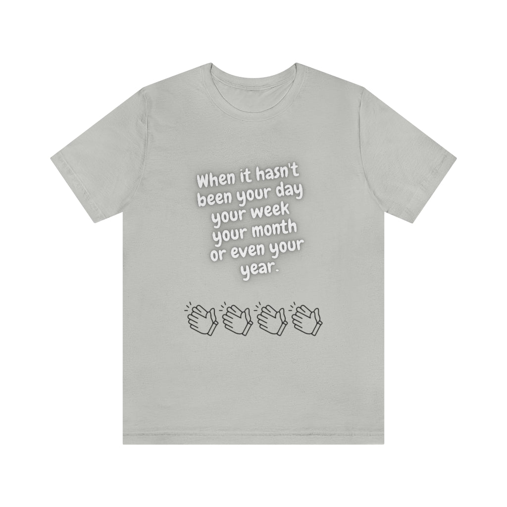 When It Hasn't Been Your Day, Week, Month, or Even Your Year Unisex Jersey Short Sleeve Tee