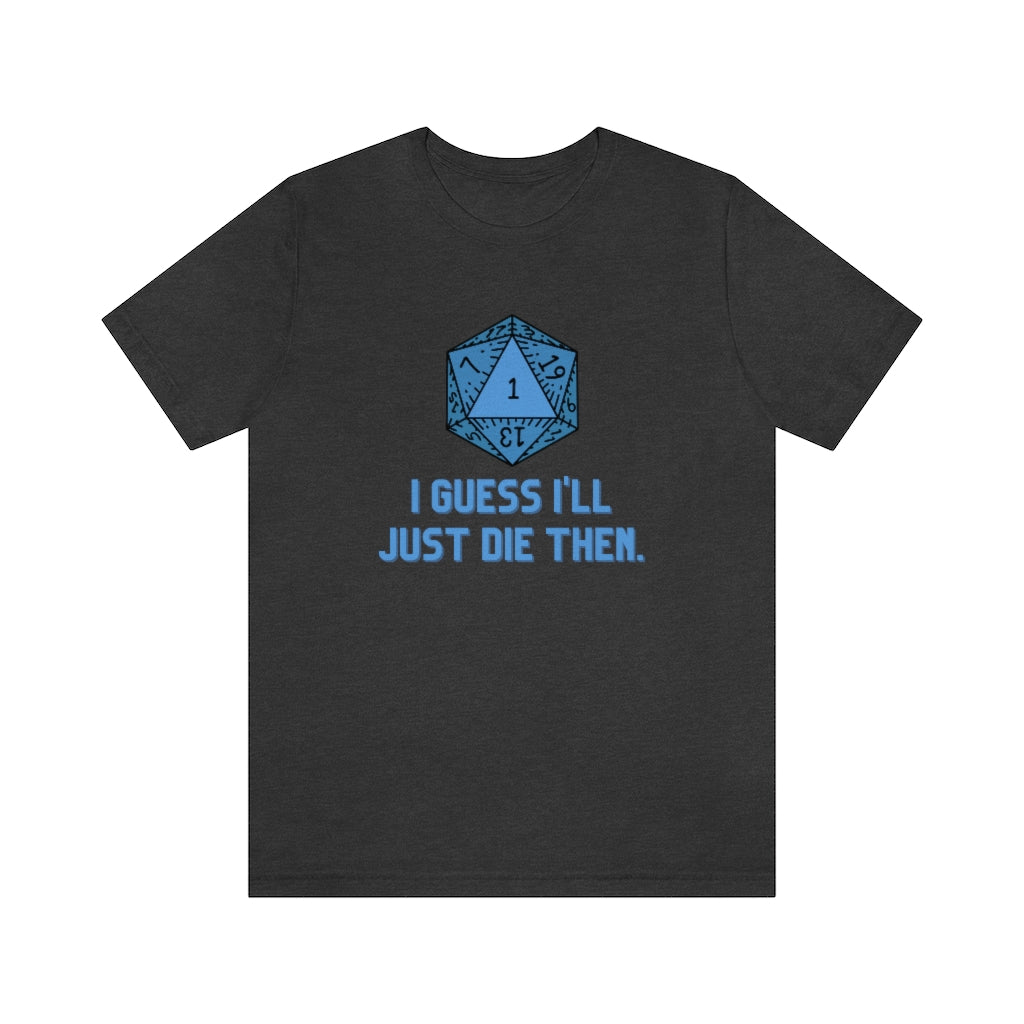I Guess I'll Just Die Then Unisex Jersey Short Sleeve Tee