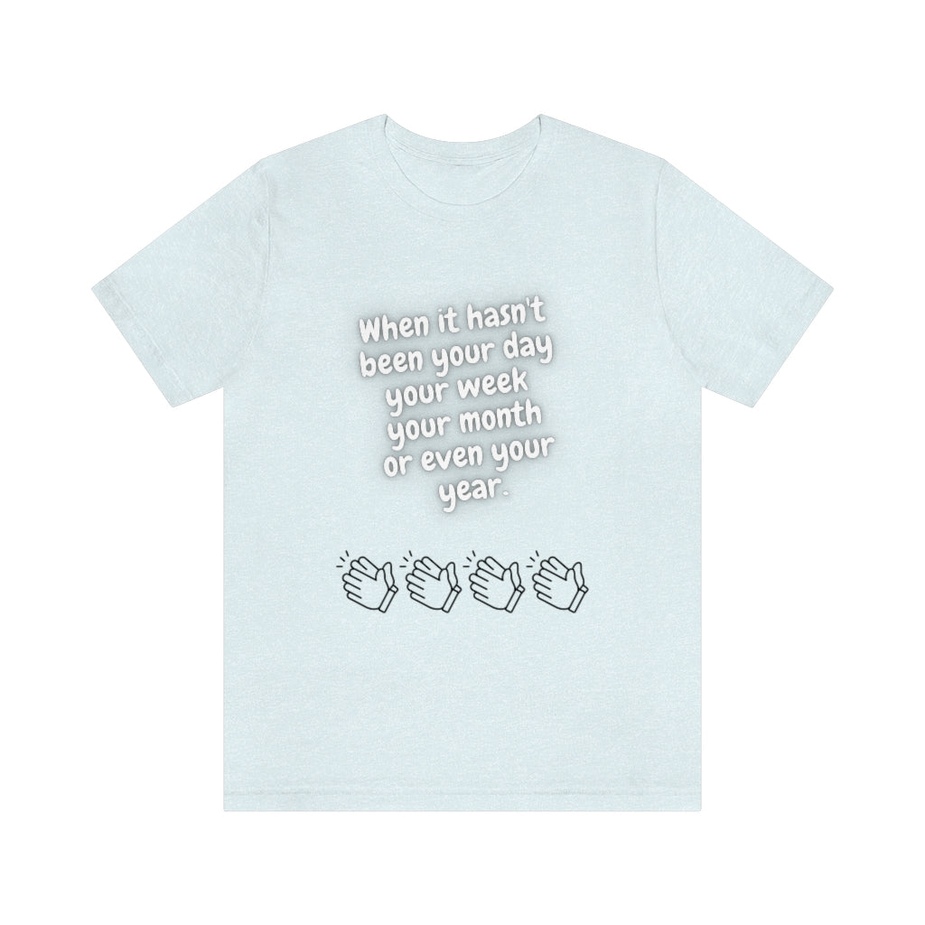 When It Hasn't Been Your Day, Week, Month, or Even Your Year Unisex Jersey Short Sleeve Tee