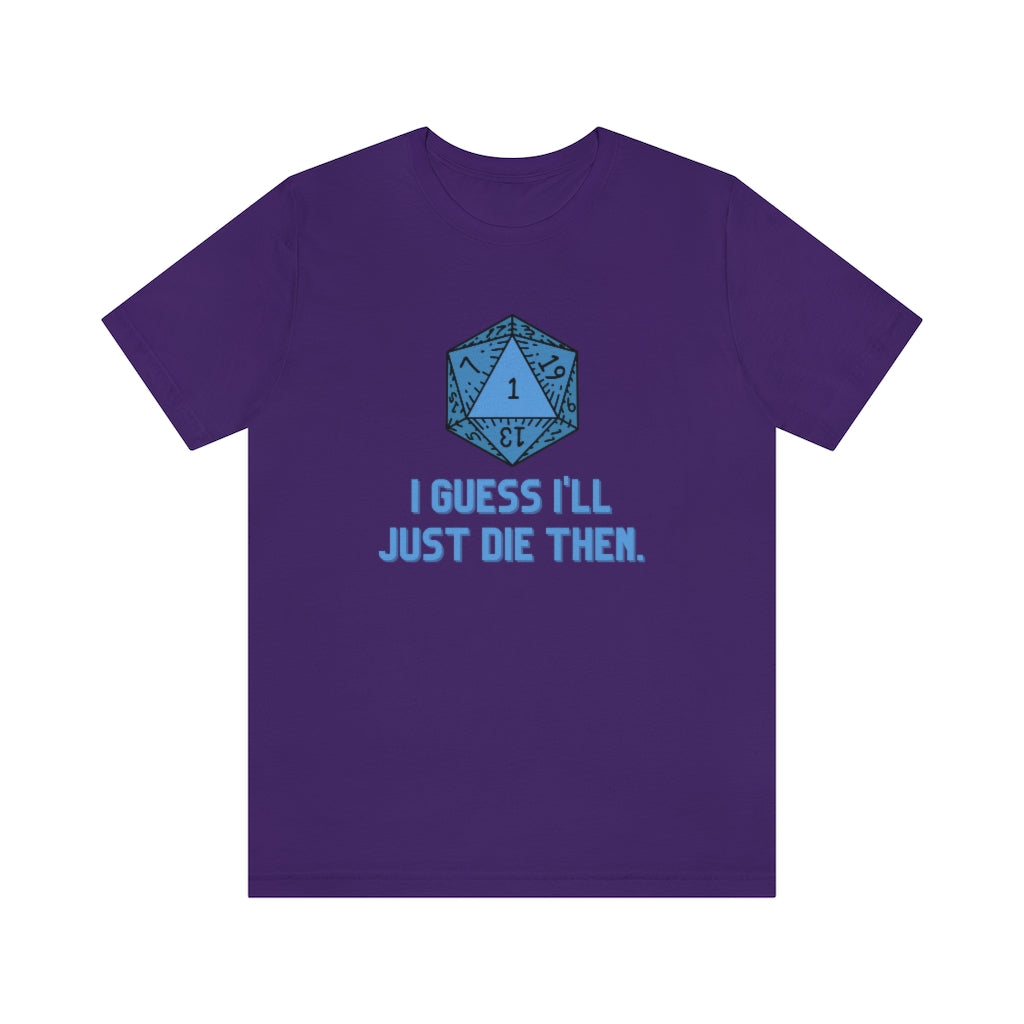 I Guess I'll Just Die Then Unisex Jersey Short Sleeve Tee
