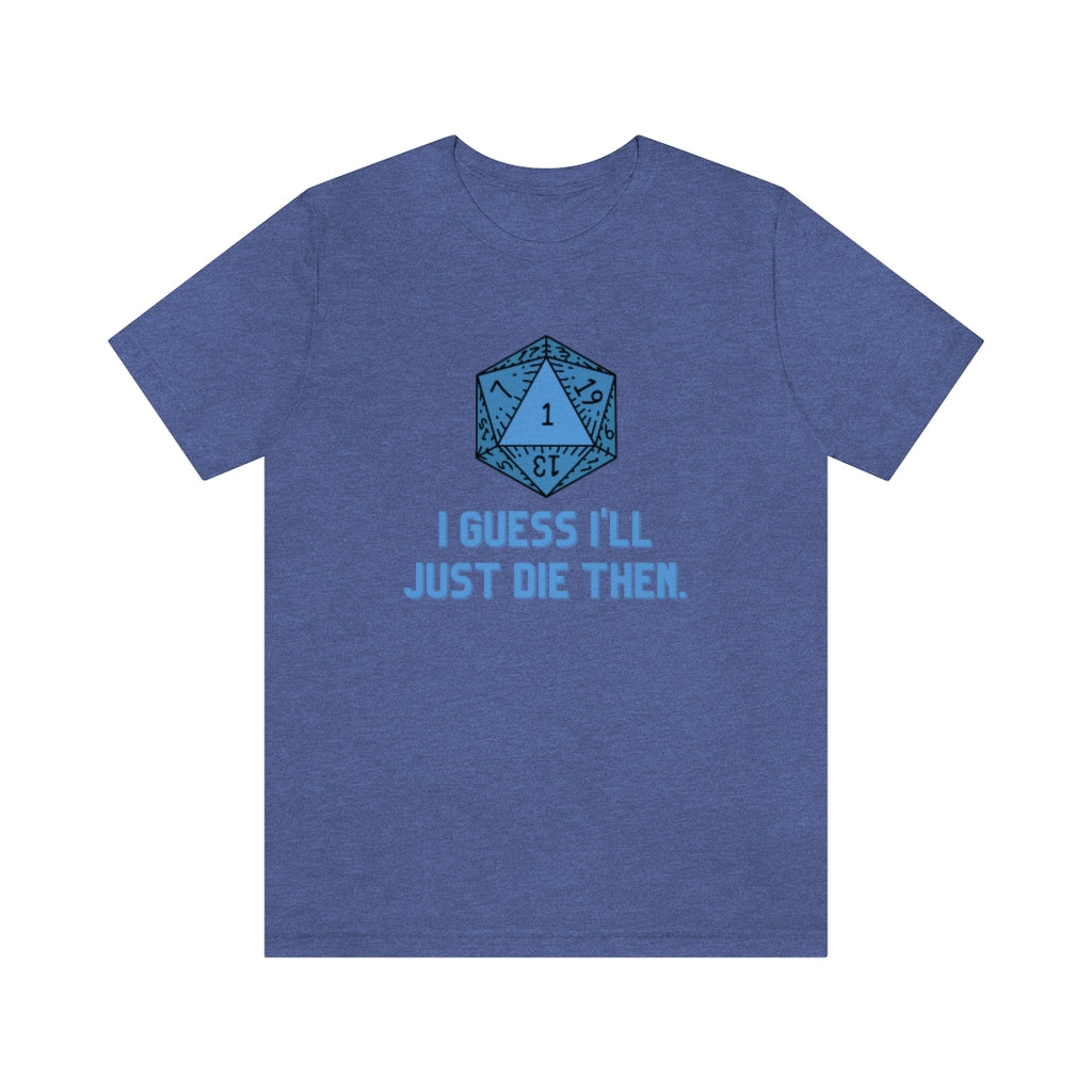 I Guess I'll Just Die Then Unisex Jersey Short Sleeve Tee