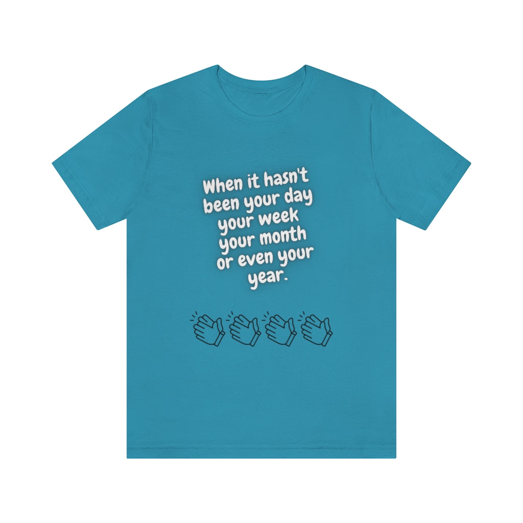 When It Hasn't Been Your Day, Week, Month, or Even Your Year Unisex Jersey Short Sleeve Tee