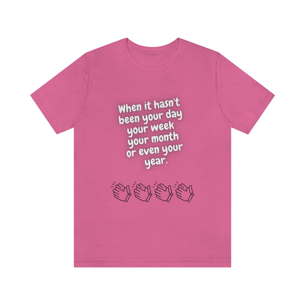 When It Hasn't Been Your Day, Week, Month, or Even Your Year Unisex Jersey Short Sleeve Tee