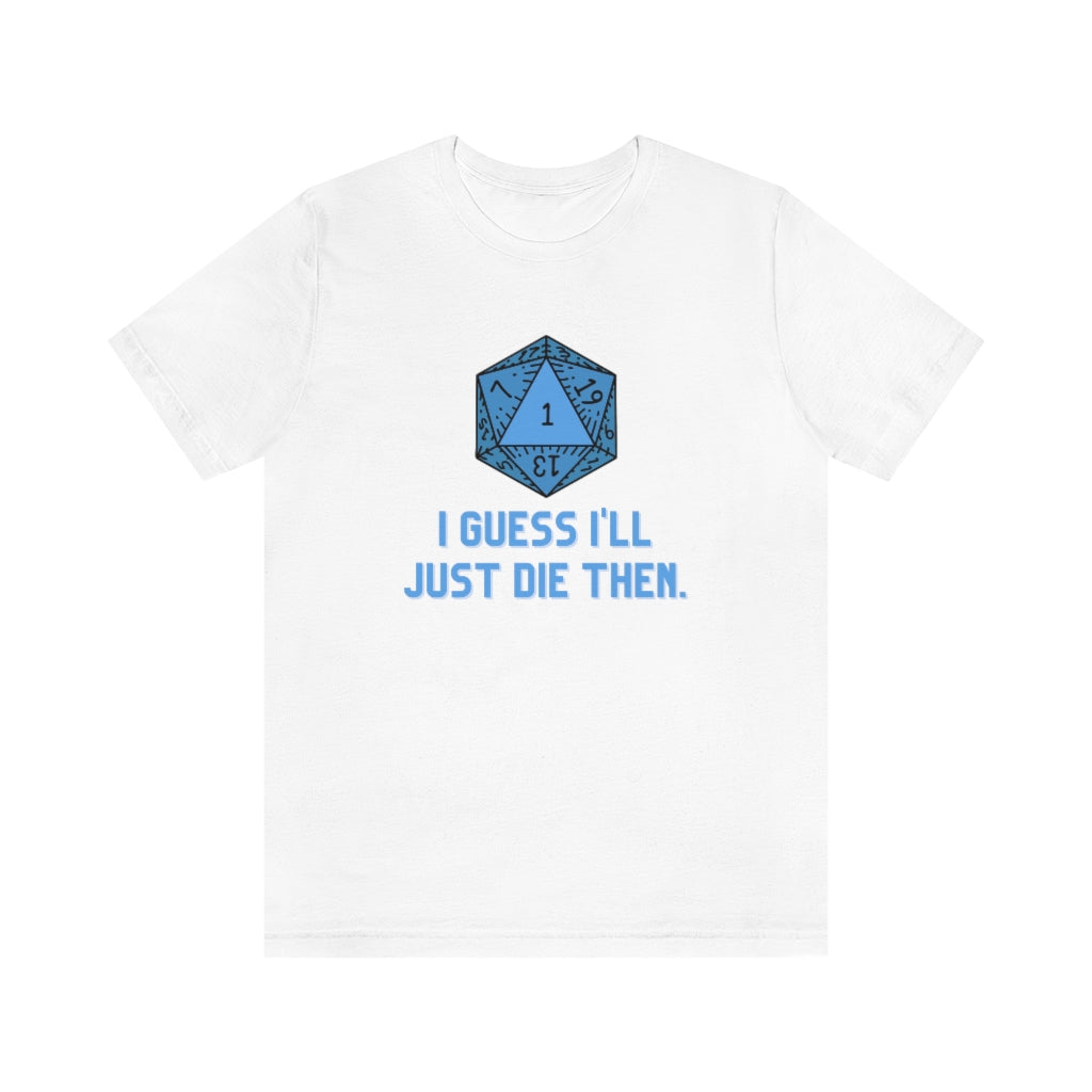 I Guess I'll Just Die Then Unisex Jersey Short Sleeve Tee