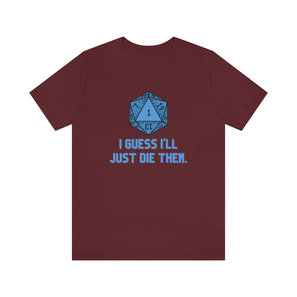 I Guess I'll Just Die Then Unisex Jersey Short Sleeve Tee