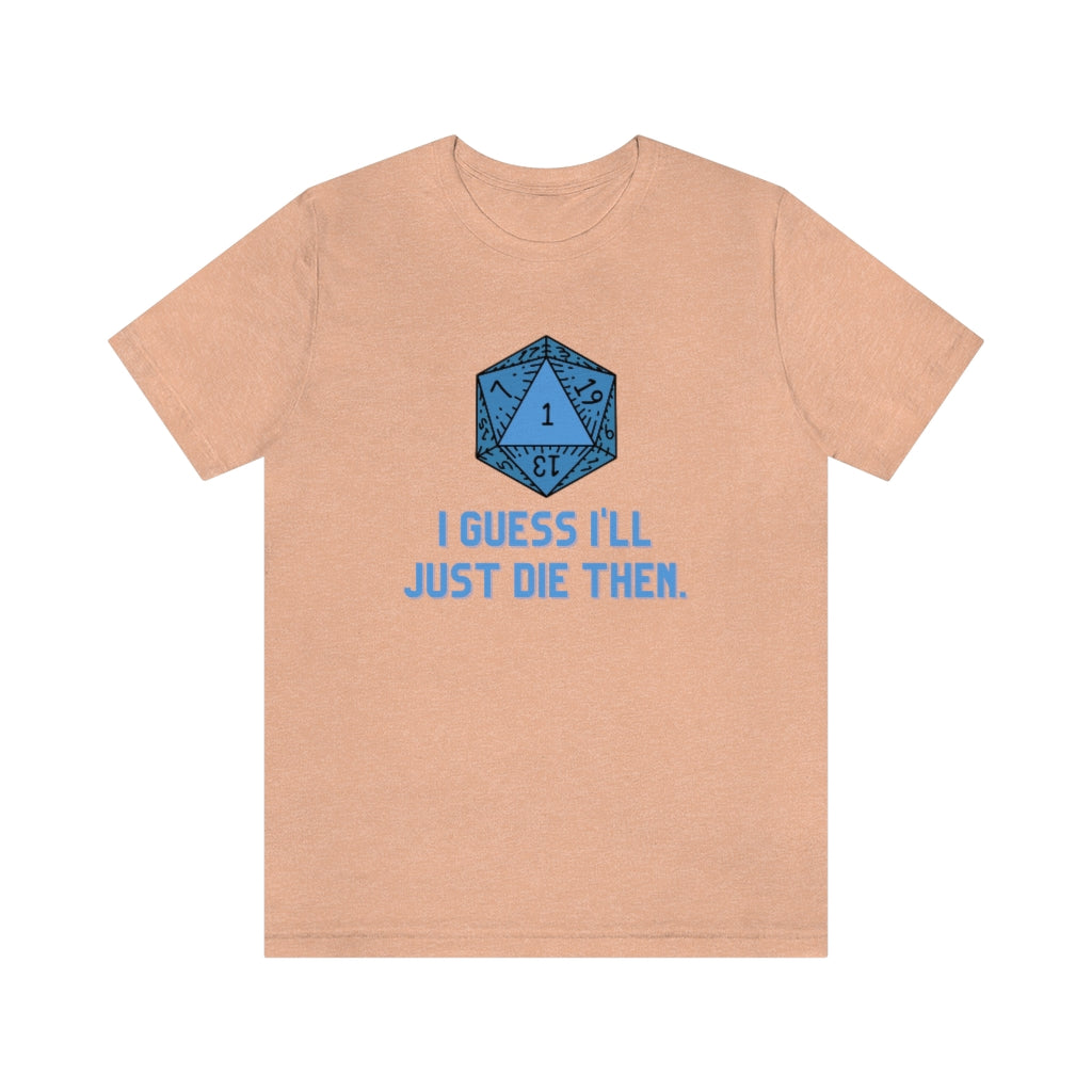 I Guess I'll Just Die Then Unisex Jersey Short Sleeve Tee