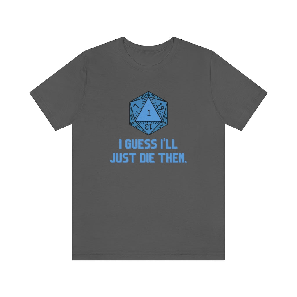 I Guess I'll Just Die Then Unisex Jersey Short Sleeve Tee