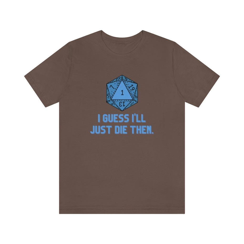 I Guess I'll Just Die Then Unisex Jersey Short Sleeve Tee