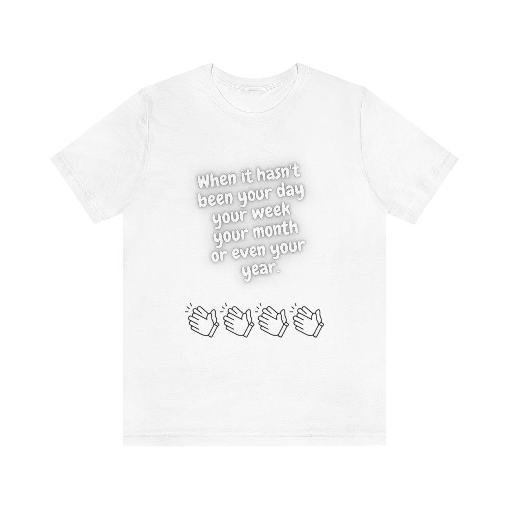 When It Hasn't Been Your Day, Week, Month, or Even Your Year Unisex Jersey Short Sleeve Tee