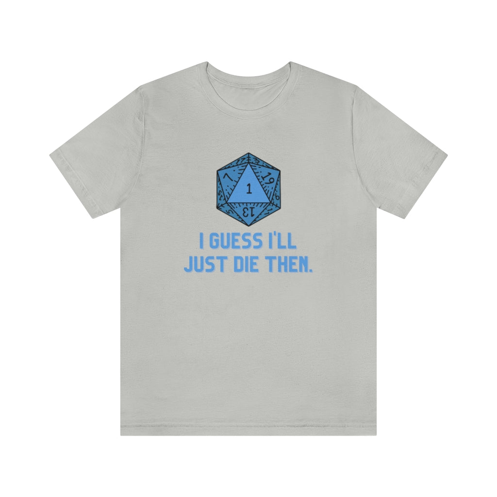 I Guess I'll Just Die Then Unisex Jersey Short Sleeve Tee