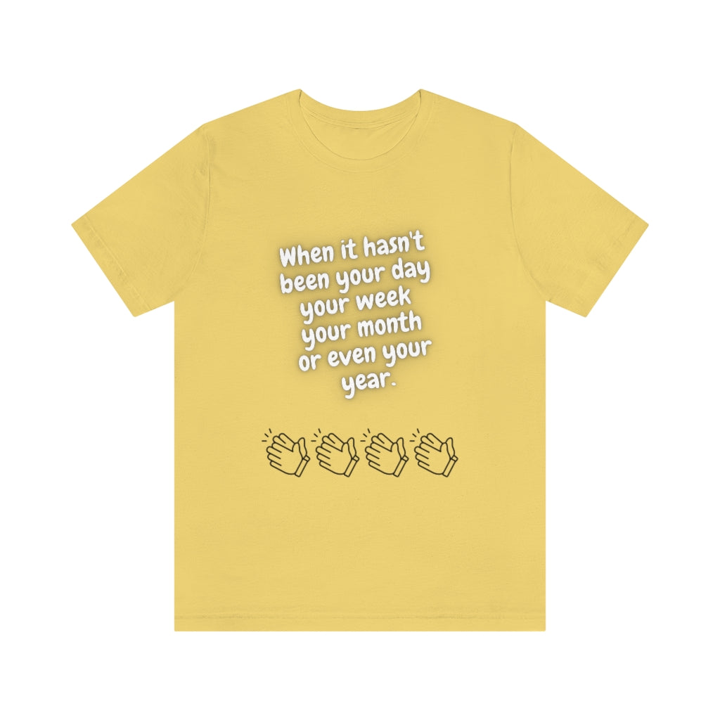 When It Hasn't Been Your Day, Week, Month, or Even Your Year Unisex Jersey Short Sleeve Tee