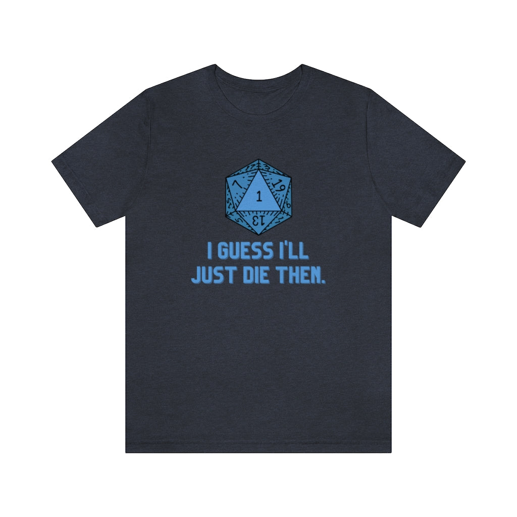I Guess I'll Just Die Then Unisex Jersey Short Sleeve Tee