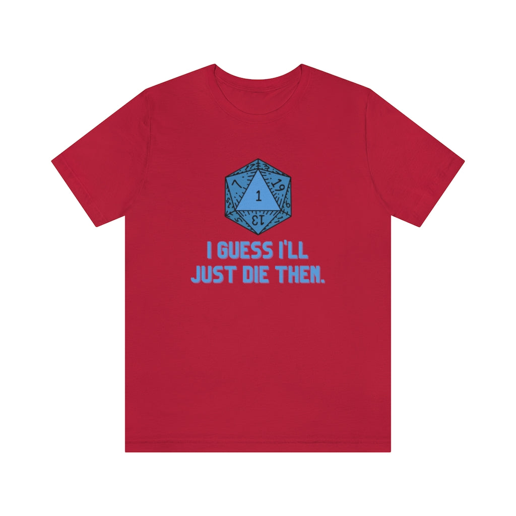 I Guess I'll Just Die Then Unisex Jersey Short Sleeve Tee