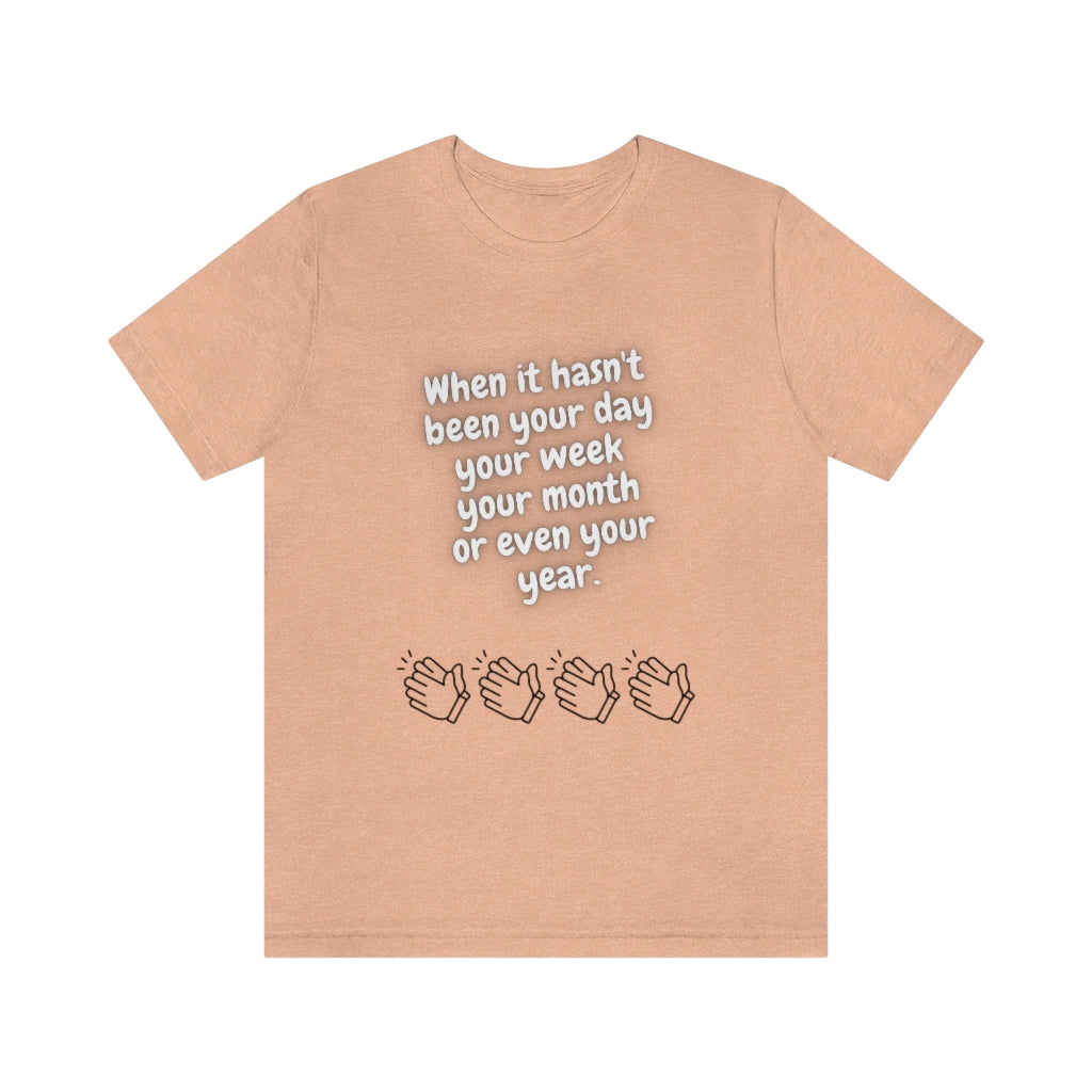 When It Hasn't Been Your Day, Week, Month, or Even Your Year Unisex Jersey Short Sleeve Tee