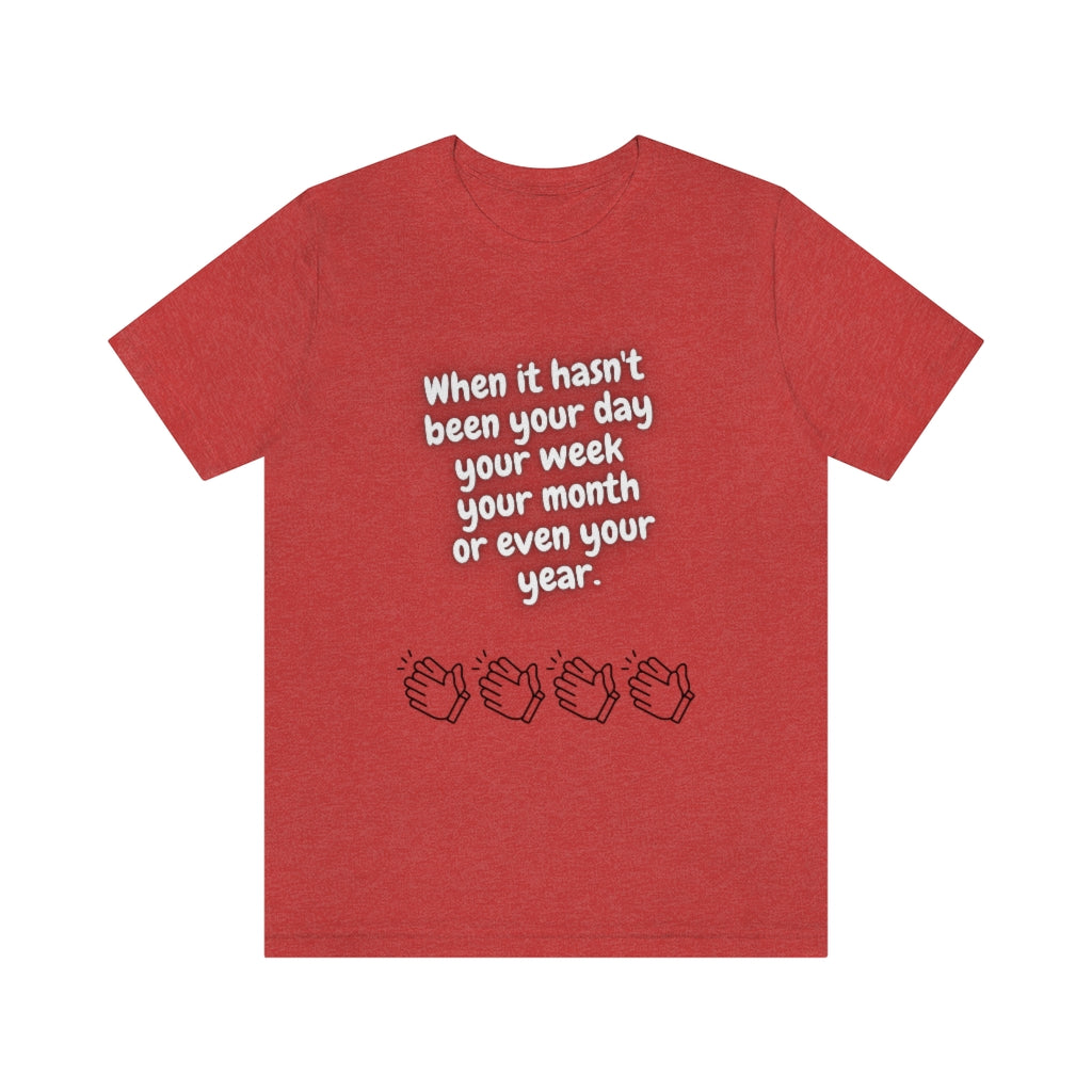 When It Hasn't Been Your Day, Week, Month, or Even Your Year Unisex Jersey Short Sleeve Tee