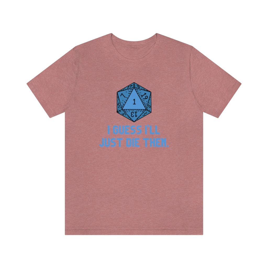 I Guess I'll Just Die Then Unisex Jersey Short Sleeve Tee