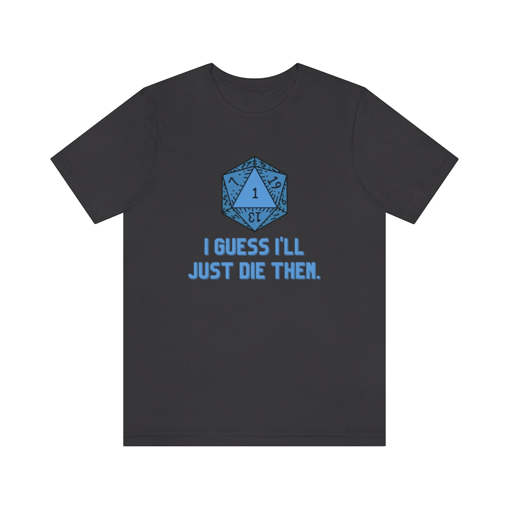 I Guess I'll Just Die Then Unisex Jersey Short Sleeve Tee