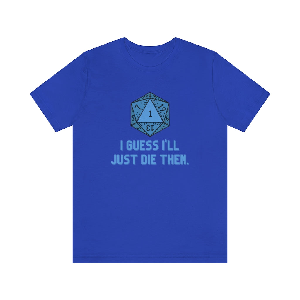 I Guess I'll Just Die Then Unisex Jersey Short Sleeve Tee