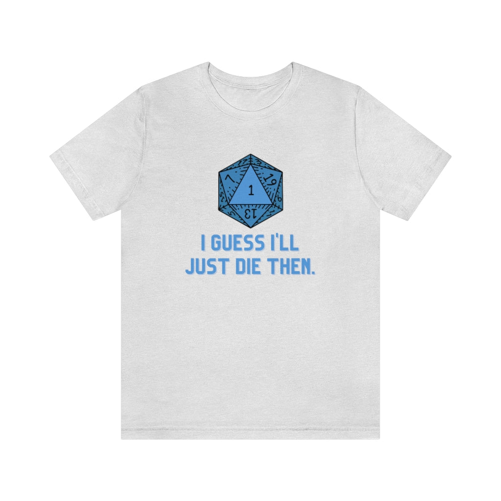 I Guess I'll Just Die Then Unisex Jersey Short Sleeve Tee