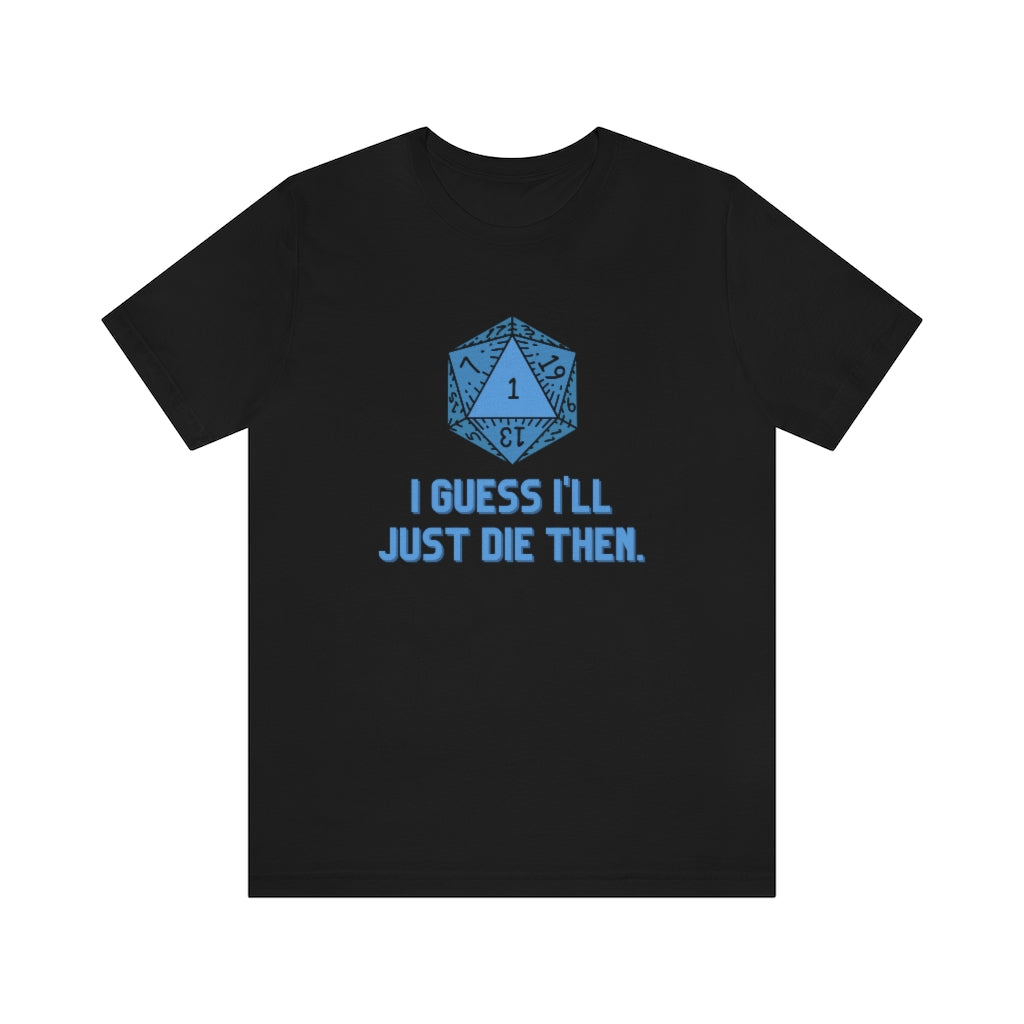 I Guess I'll Just Die Then Unisex Jersey Short Sleeve Tee