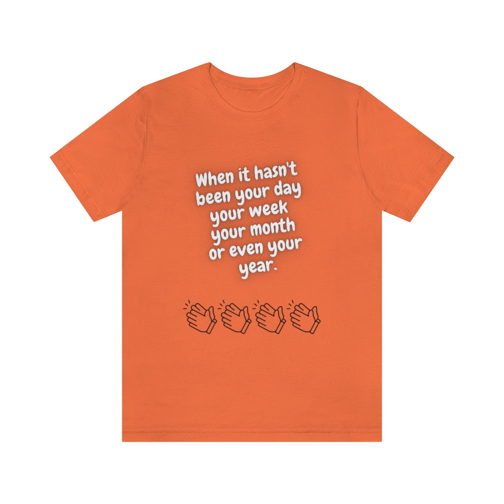 When It Hasn't Been Your Day, Week, Month, or Even Your Year Unisex Jersey Short Sleeve Tee